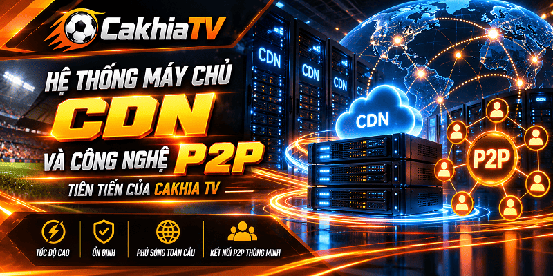 Hệ thống máy chủ CDN và công nghệ P2P tiên tiến của Cakhia TV